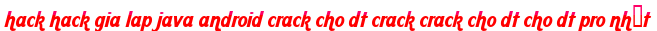 hack hack gia lap java android crack cho dt crack crack cho dt cho dt pro nhất moi